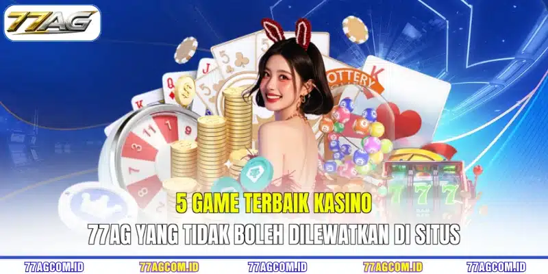5 Game Terbaik Kasino 77AG yang Tidak Boleh Dilewatkan di Situs