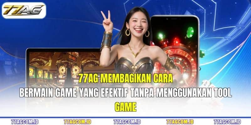 77AG membagikan cara bermain game yang efektif tanpa menggunakan tool game 77AG